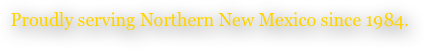 Proudly serving Northern New Mexico since 1984.